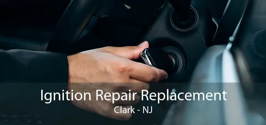 Ignition Repair Replacement Clark - NJ